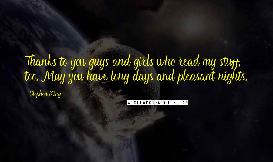 Stephen King Quotes: Thanks to you guys and girls who read my stuff, too. May you have long days and pleasant nights.