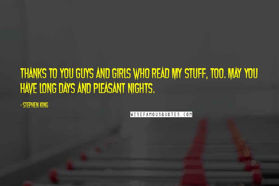 Stephen King Quotes: Thanks to you guys and girls who read my stuff, too. May you have long days and pleasant nights.