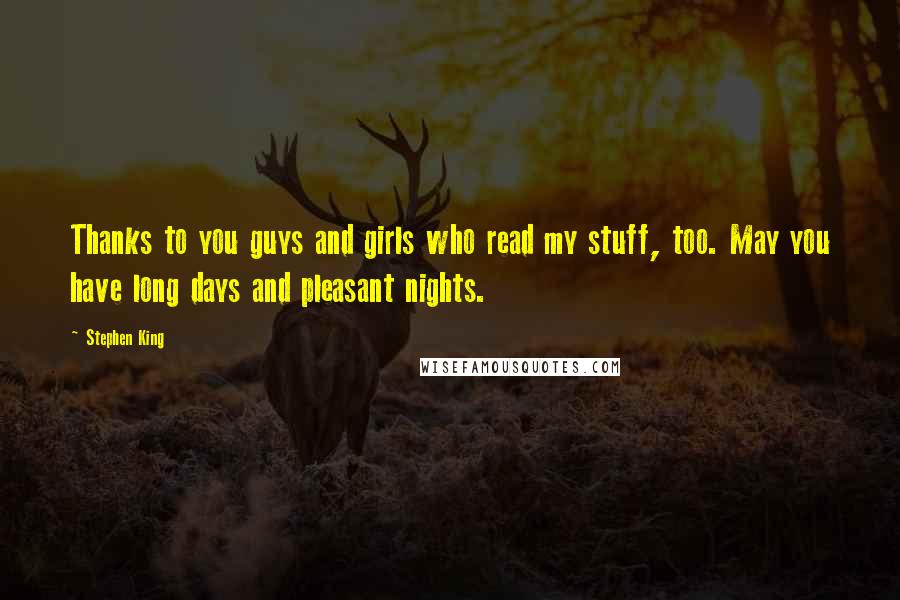 Stephen King Quotes: Thanks to you guys and girls who read my stuff, too. May you have long days and pleasant nights.