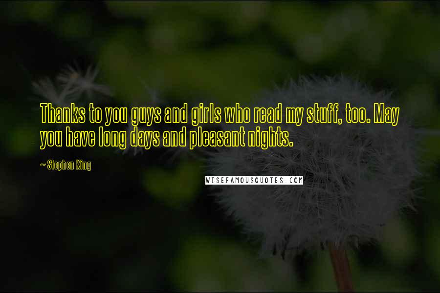 Stephen King Quotes: Thanks to you guys and girls who read my stuff, too. May you have long days and pleasant nights.