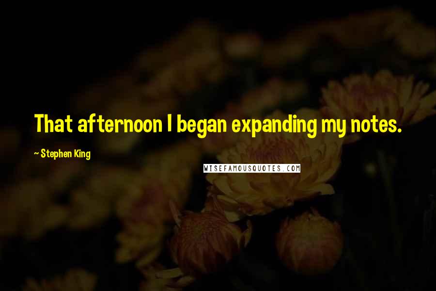 Stephen King Quotes: That afternoon I began expanding my notes.