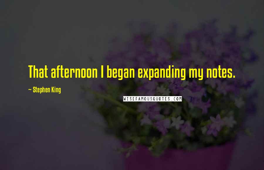 Stephen King Quotes: That afternoon I began expanding my notes.