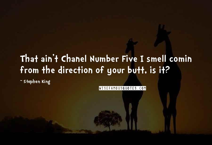 Stephen King Quotes: That ain't Chanel Number Five I smell comin from the direction of your butt, is it?