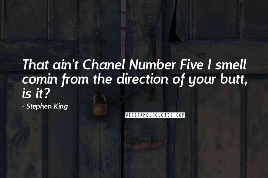 Stephen King Quotes: That ain't Chanel Number Five I smell comin from the direction of your butt, is it?