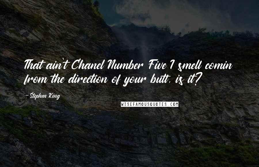 Stephen King Quotes: That ain't Chanel Number Five I smell comin from the direction of your butt, is it?