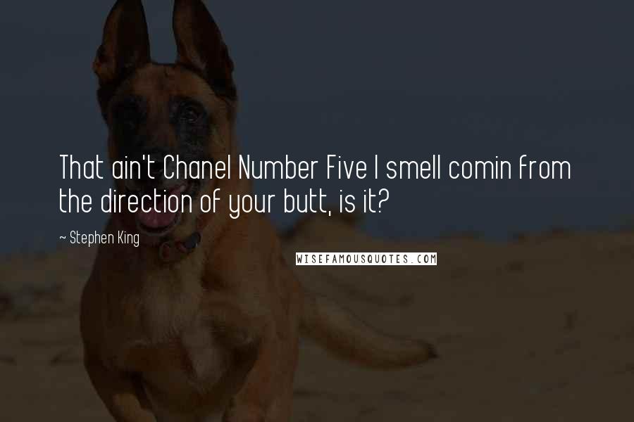 Stephen King Quotes: That ain't Chanel Number Five I smell comin from the direction of your butt, is it?