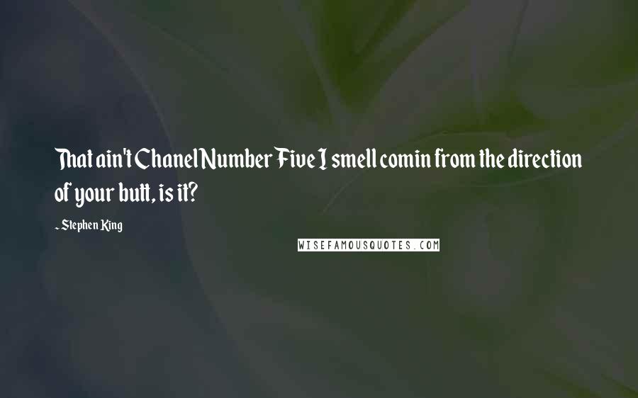 Stephen King Quotes: That ain't Chanel Number Five I smell comin from the direction of your butt, is it?
