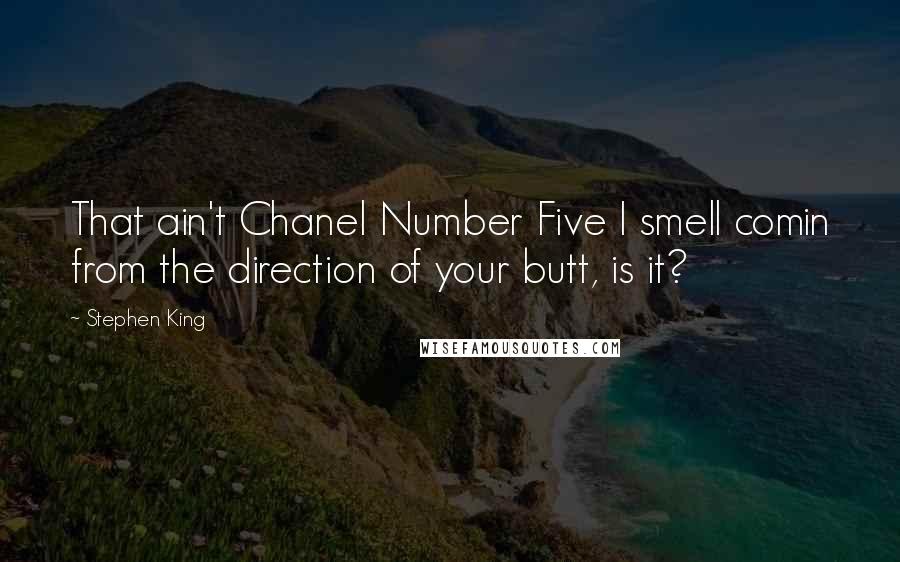 Stephen King Quotes: That ain't Chanel Number Five I smell comin from the direction of your butt, is it?