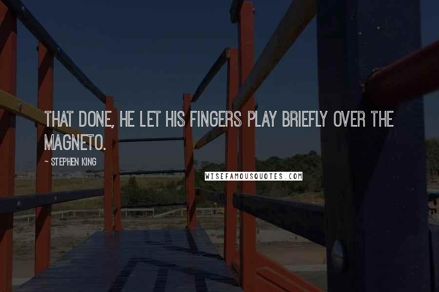 Stephen King Quotes: That done, he let his fingers play briefly over the magneto.