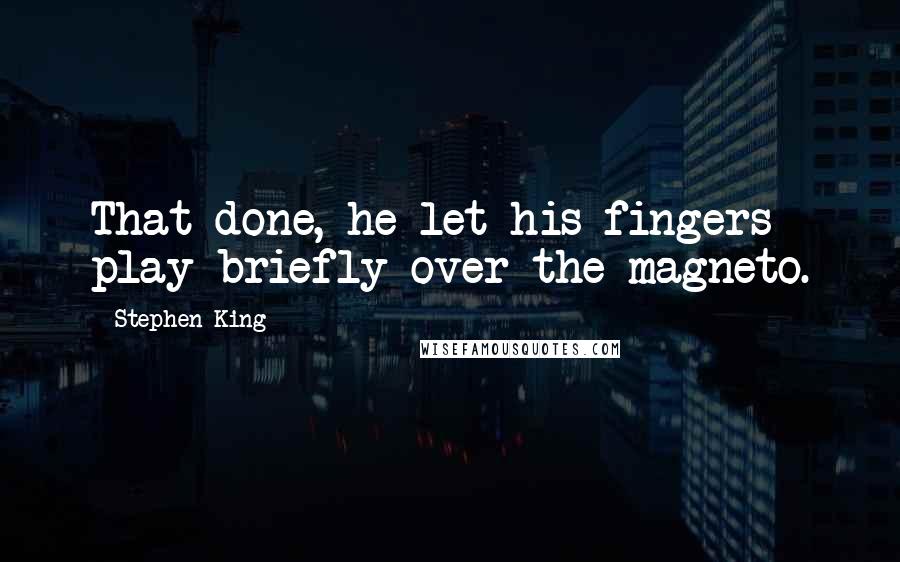 Stephen King Quotes: That done, he let his fingers play briefly over the magneto.