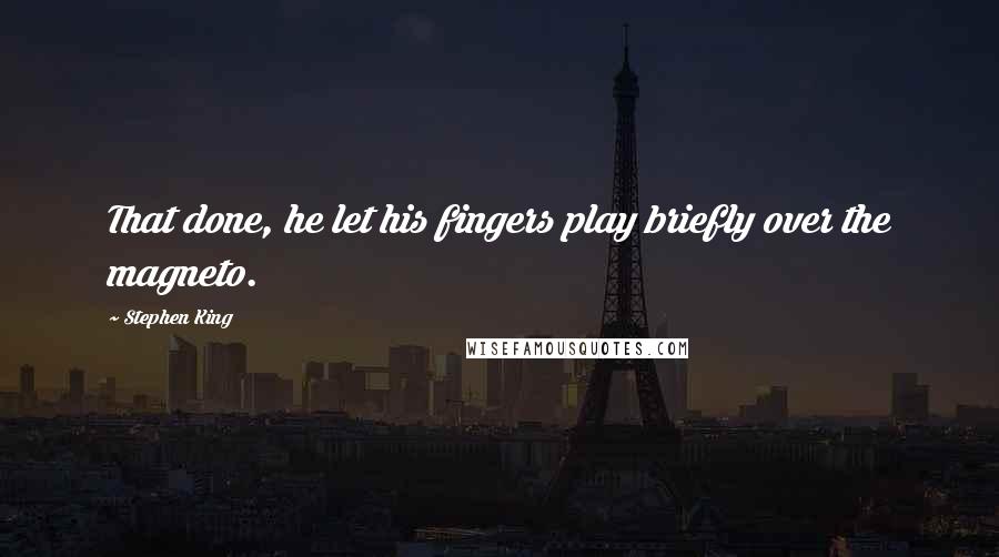 Stephen King Quotes: That done, he let his fingers play briefly over the magneto.