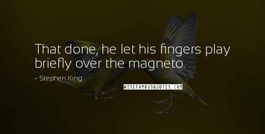 Stephen King Quotes: That done, he let his fingers play briefly over the magneto.