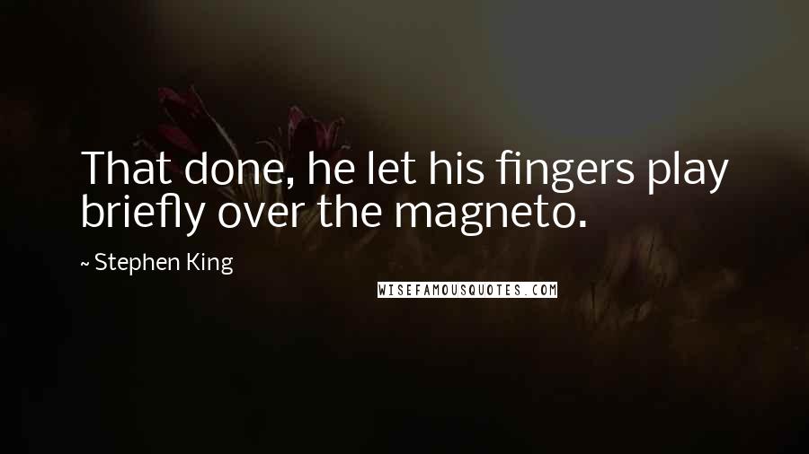 Stephen King Quotes: That done, he let his fingers play briefly over the magneto.
