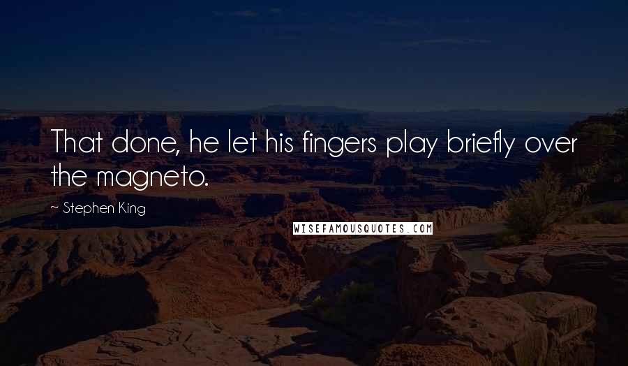 Stephen King Quotes: That done, he let his fingers play briefly over the magneto.