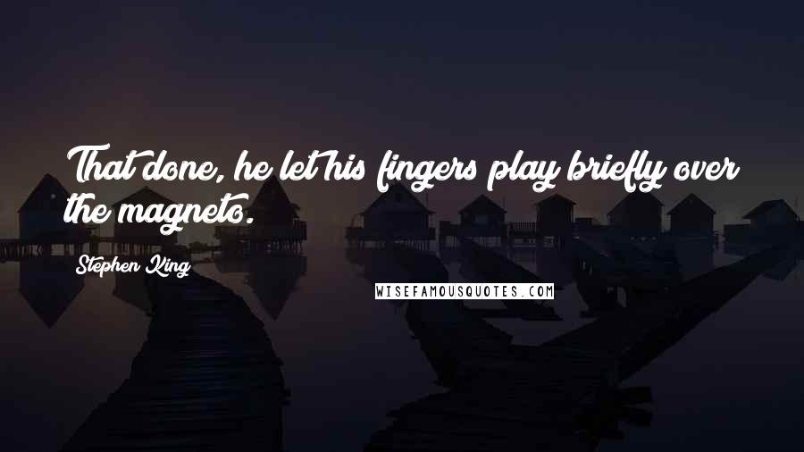 Stephen King Quotes: That done, he let his fingers play briefly over the magneto.