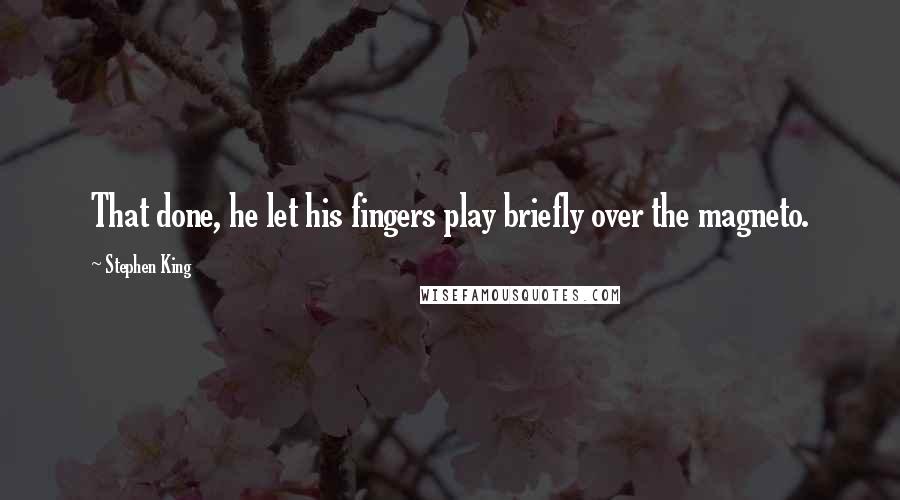 Stephen King Quotes: That done, he let his fingers play briefly over the magneto.
