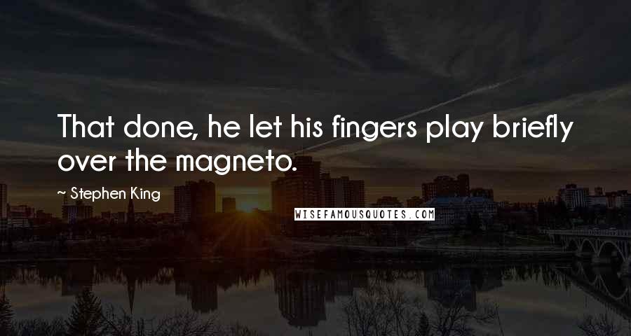Stephen King Quotes: That done, he let his fingers play briefly over the magneto.