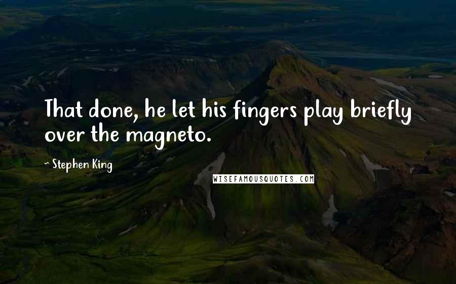 Stephen King Quotes: That done, he let his fingers play briefly over the magneto.