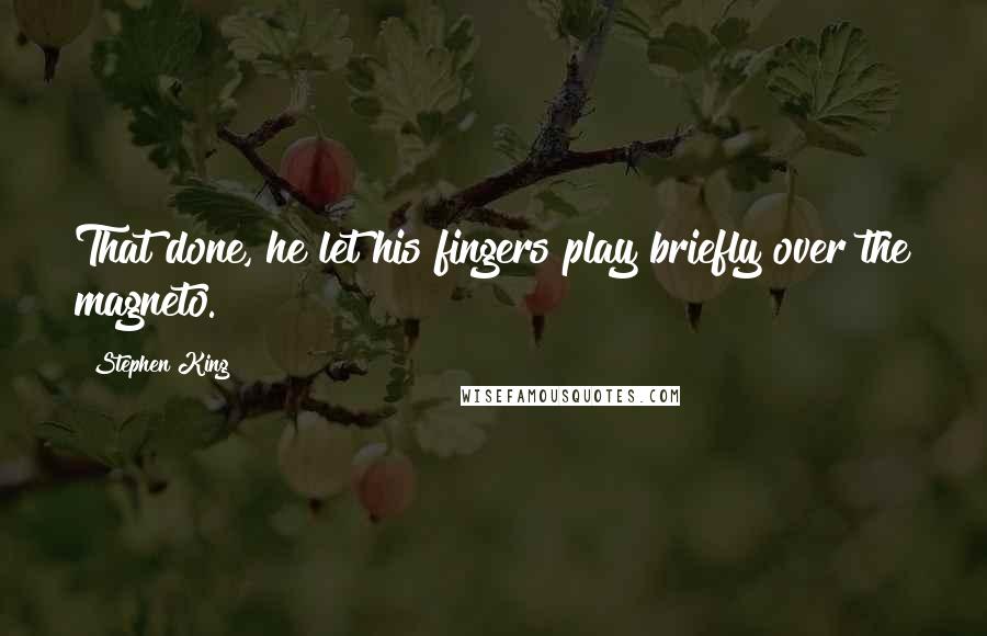 Stephen King Quotes: That done, he let his fingers play briefly over the magneto.