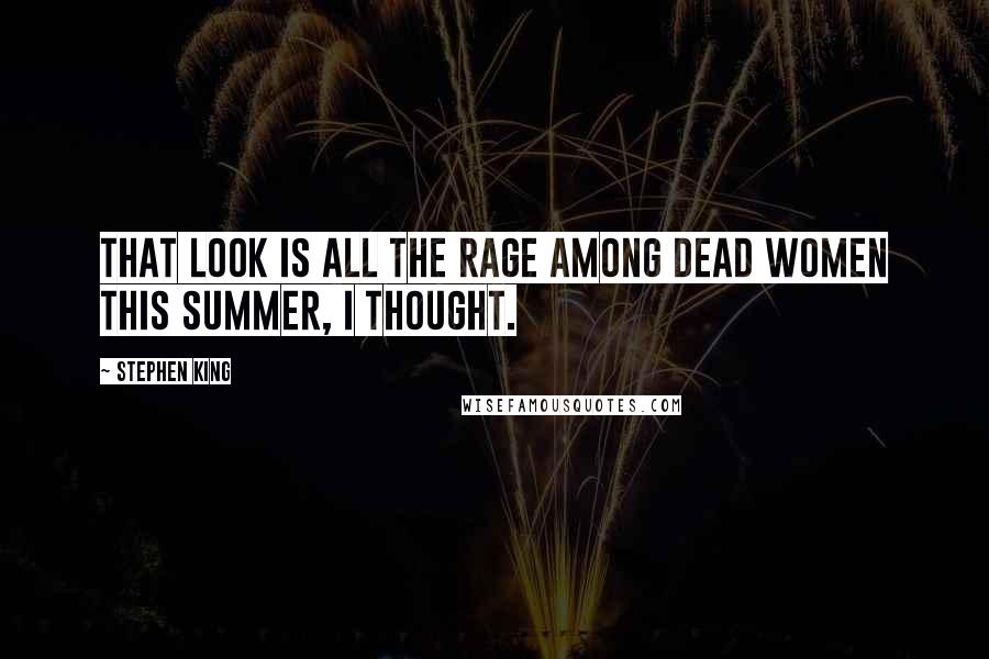 Stephen King Quotes: That look is all the rage among dead women this summer, I thought.