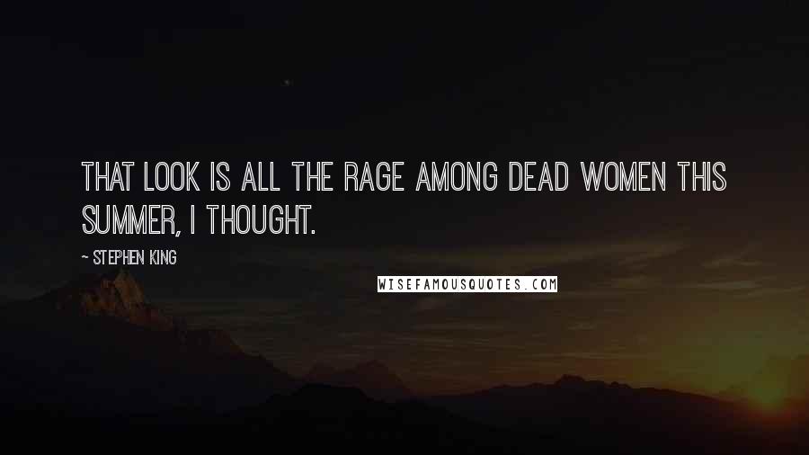 Stephen King Quotes: That look is all the rage among dead women this summer, I thought.