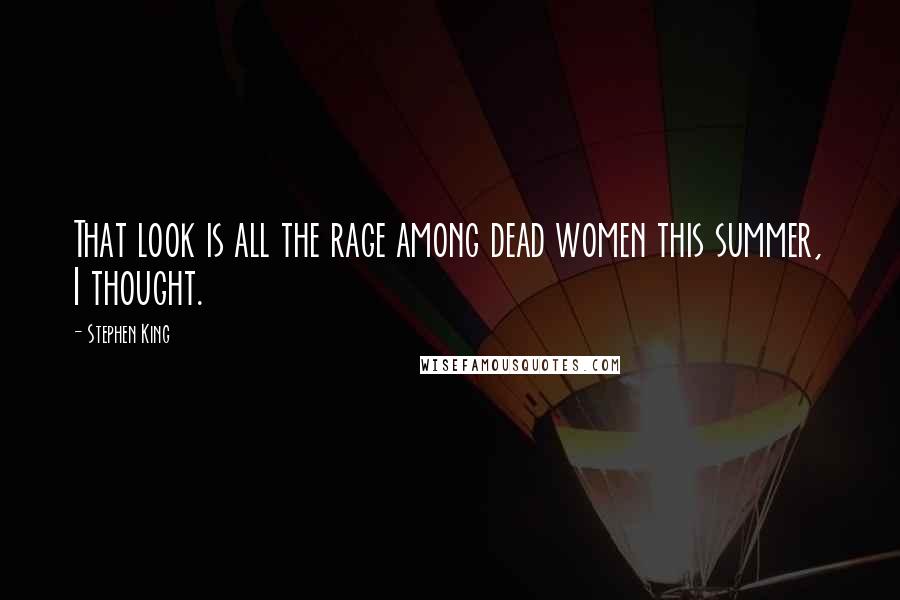 Stephen King Quotes: That look is all the rage among dead women this summer, I thought.