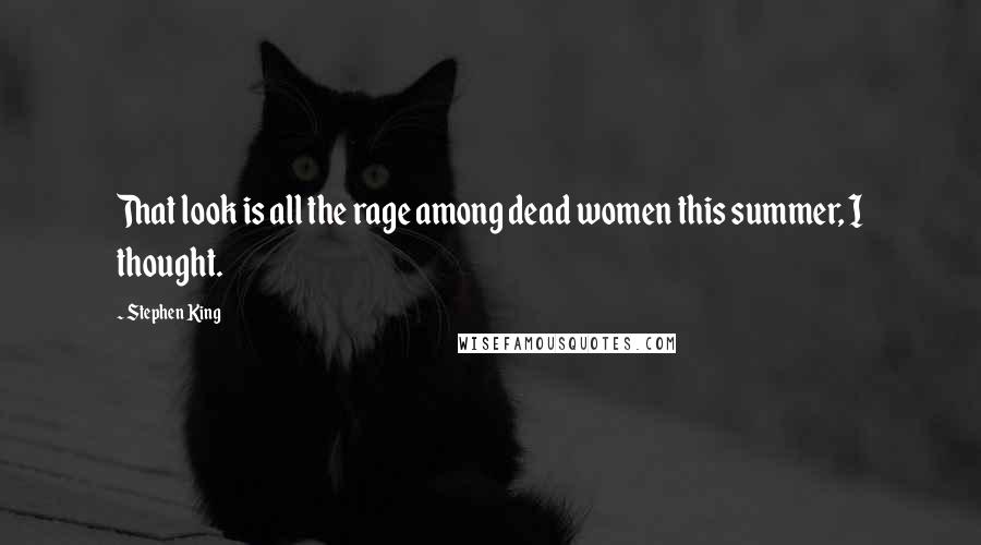 Stephen King Quotes: That look is all the rage among dead women this summer, I thought.