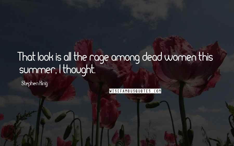 Stephen King Quotes: That look is all the rage among dead women this summer, I thought.