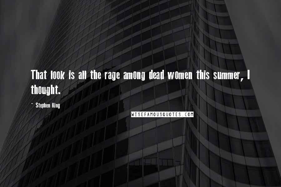 Stephen King Quotes: That look is all the rage among dead women this summer, I thought.