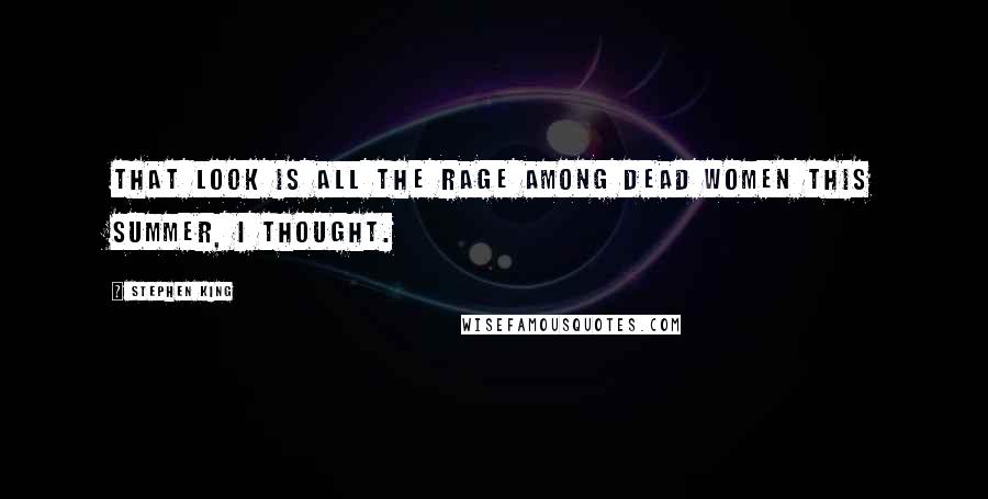 Stephen King Quotes: That look is all the rage among dead women this summer, I thought.