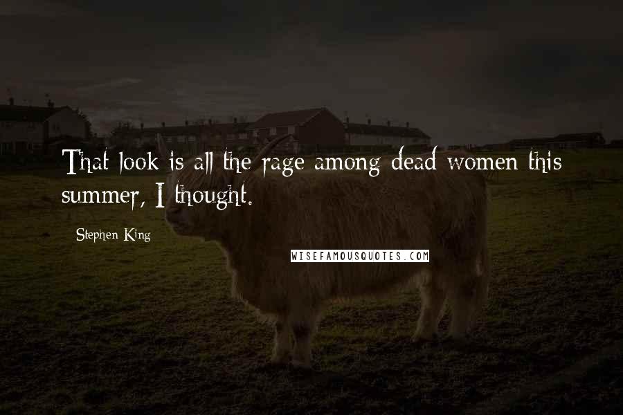 Stephen King Quotes: That look is all the rage among dead women this summer, I thought.