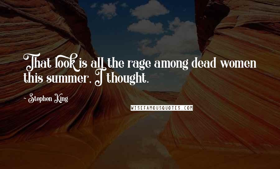 Stephen King Quotes: That look is all the rage among dead women this summer, I thought.