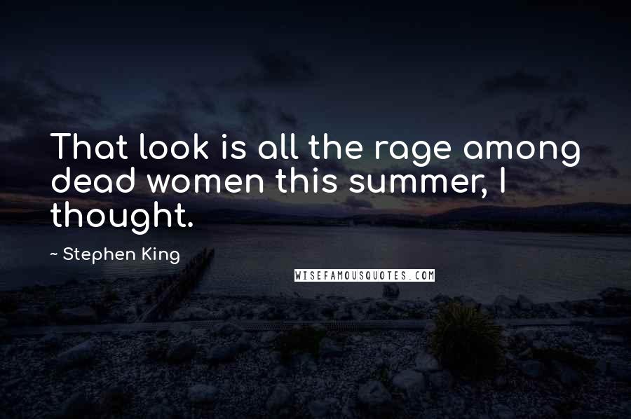 Stephen King Quotes: That look is all the rage among dead women this summer, I thought.