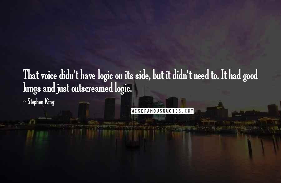 Stephen King Quotes: That voice didn't have logic on its side, but it didn't need to. It had good lungs and just outscreamed logic.