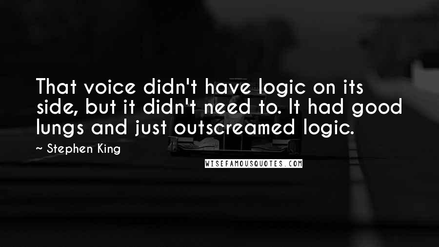 Stephen King Quotes: That voice didn't have logic on its side, but it didn't need to. It had good lungs and just outscreamed logic.