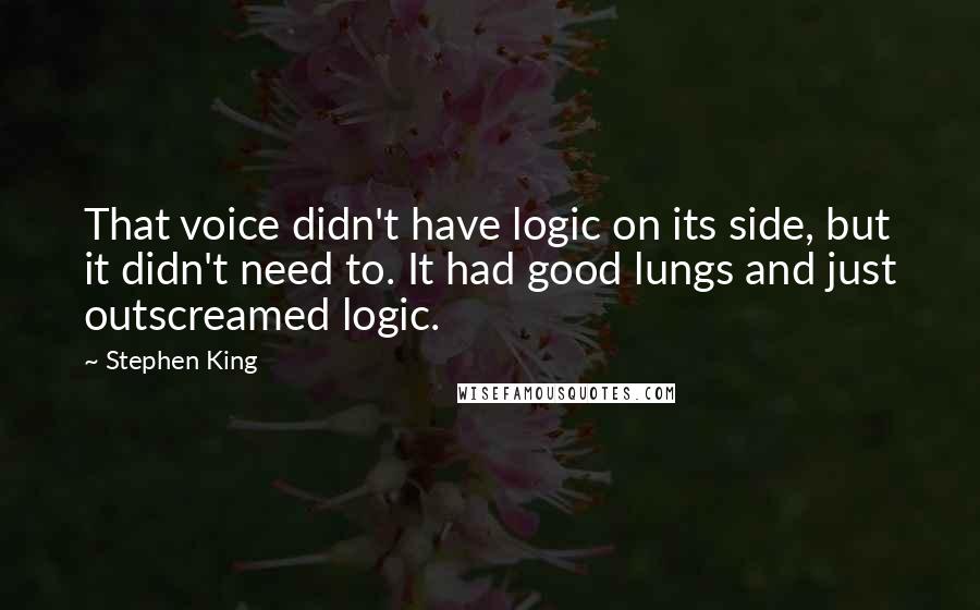 Stephen King Quotes: That voice didn't have logic on its side, but it didn't need to. It had good lungs and just outscreamed logic.