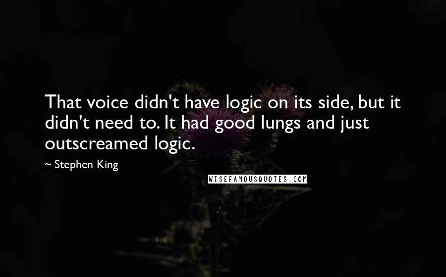 Stephen King Quotes: That voice didn't have logic on its side, but it didn't need to. It had good lungs and just outscreamed logic.
