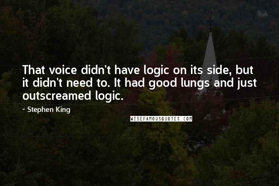 Stephen King Quotes: That voice didn't have logic on its side, but it didn't need to. It had good lungs and just outscreamed logic.