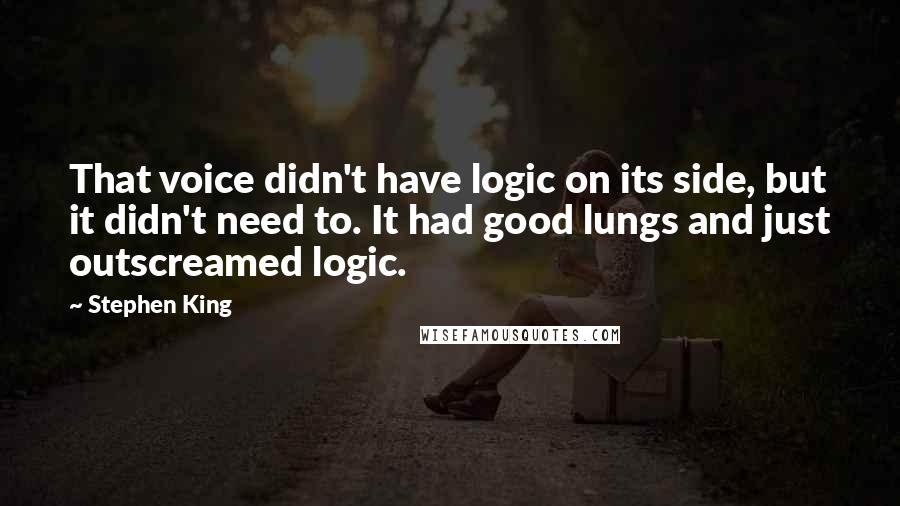 Stephen King Quotes: That voice didn't have logic on its side, but it didn't need to. It had good lungs and just outscreamed logic.