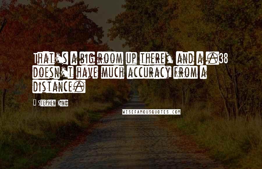 Stephen King Quotes: That's a big room up there, and a .38 doesn't have much accuracy from a distance.