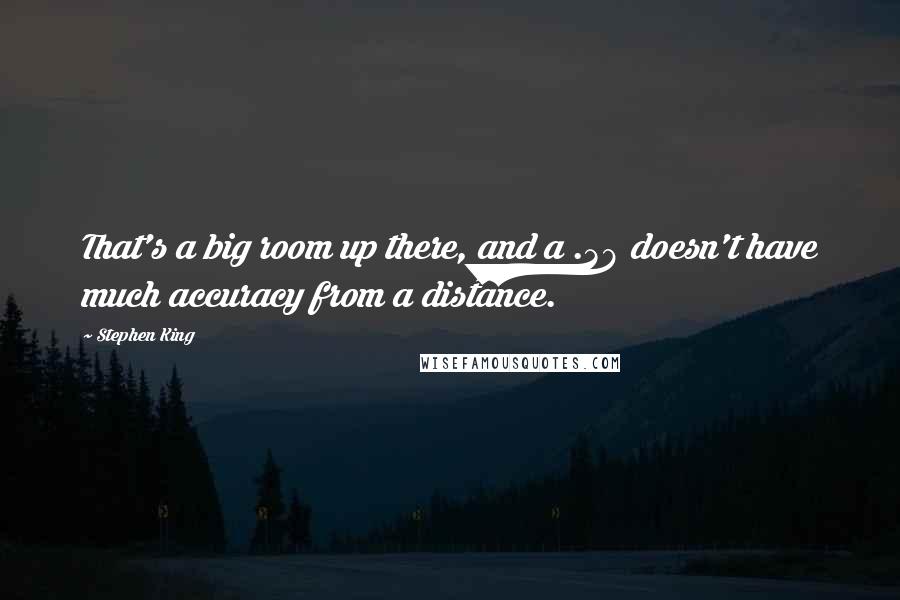 Stephen King Quotes: That's a big room up there, and a .38 doesn't have much accuracy from a distance.