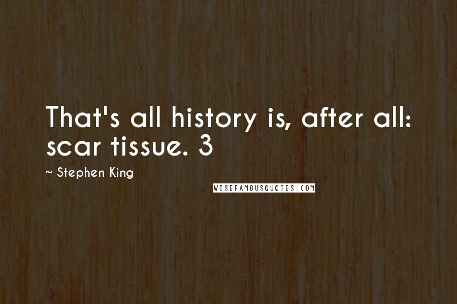 Stephen King Quotes: That's all history is, after all: scar tissue. 3