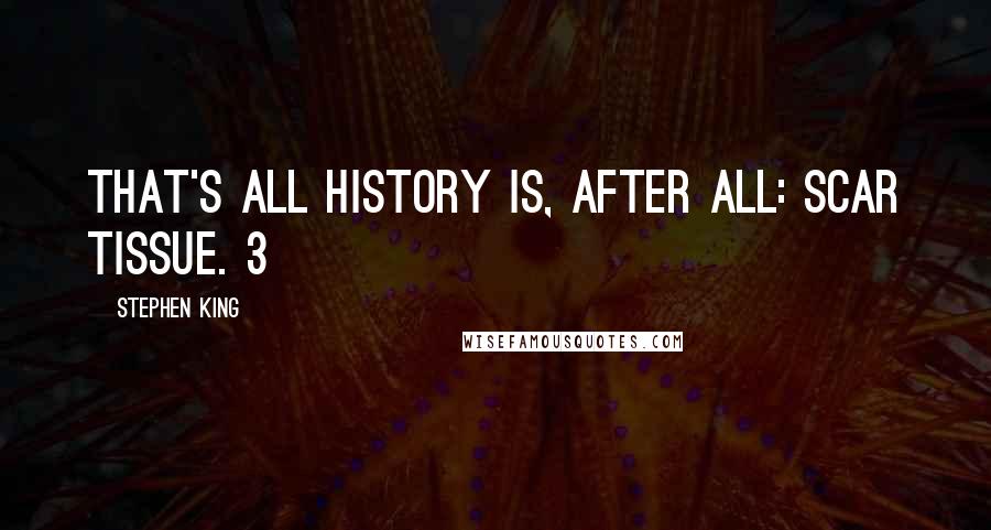 Stephen King Quotes: That's all history is, after all: scar tissue. 3