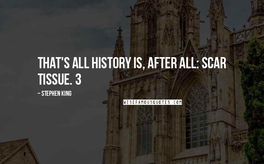 Stephen King Quotes: That's all history is, after all: scar tissue. 3