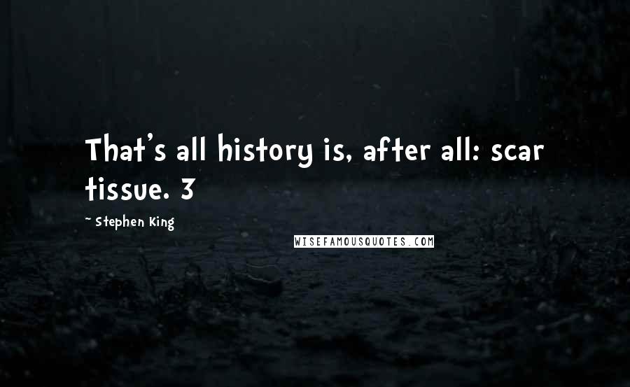 Stephen King Quotes: That's all history is, after all: scar tissue. 3