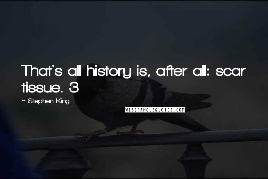 Stephen King Quotes: That's all history is, after all: scar tissue. 3