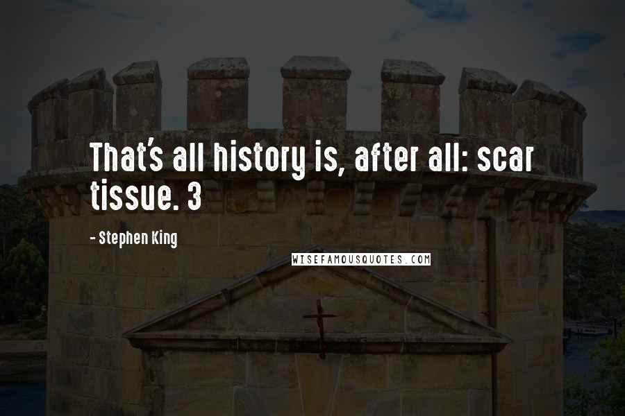 Stephen King Quotes: That's all history is, after all: scar tissue. 3