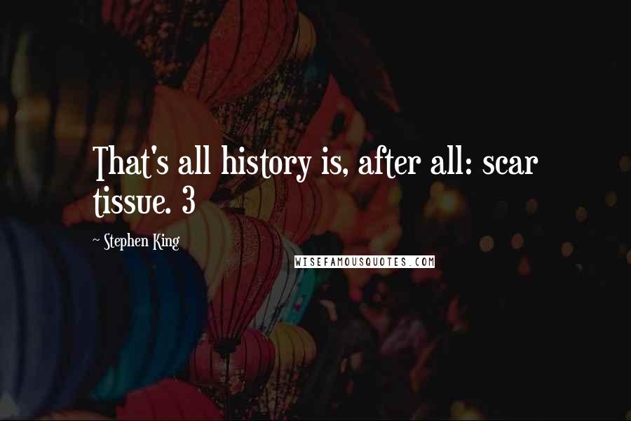 Stephen King Quotes: That's all history is, after all: scar tissue. 3