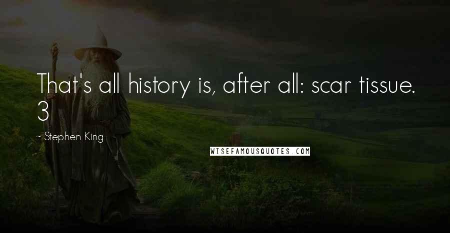 Stephen King Quotes: That's all history is, after all: scar tissue. 3