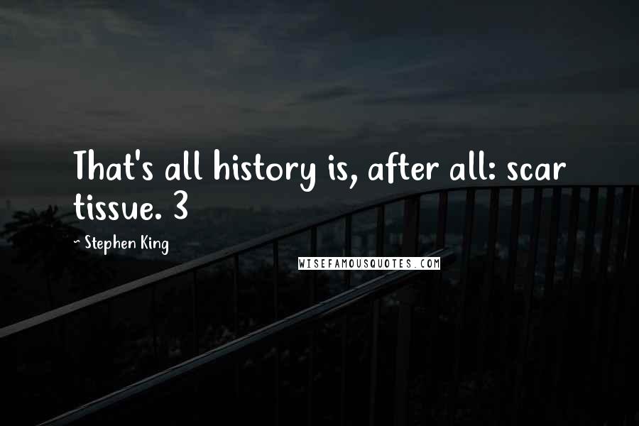 Stephen King Quotes: That's all history is, after all: scar tissue. 3